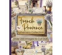French Provence Ephemera Collection: Over 200 Rustic Designs for Junk Journals, Scrapbooking, Decoupage, and Paper Crafts
