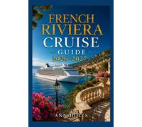 FRENCH RIVIERA CRUISE GUIDE 2026-2027: How to Choose Cruise Lines, Plan an Itinerary, Save Money, Explore Top Ports and Avoid Common Mistakes
