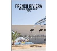 FRENCH RIVIERA CRUISE TRAVEL GUIDE 2025: Sail the Glamorous Mediterranean: Explore Nice, Cannes, Saint-Tropez, and Monaco in Style, Sun, and Sophistication