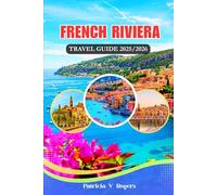 French Riviera Travel Guide 2025/2026: From Seaside Strolls to Hilltop Villages: A Definitive Insider Tips to Culture, Adventure & Coastal Bliss in the French Riviera