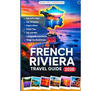 FRENCH RIVIERA TRAVEL GUIDE 2026: The Complete handbook to the Côte d’Azur - Discover Hidden Gems, Stunning Beaches, Local Food & Wine, Festivals, Day Trips, Tips, and Maps for a Memorable Rivera Trip