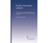 French secondary schools : an account of the origin, development and present organization of secondary education in France