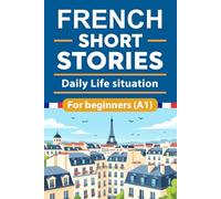 French Short Stories For Beginners: Daily Life situation French Short Stories for Beginners with English Translation and Vocabulary, Learn and Boost Your French Skills the Fun and Easy Way