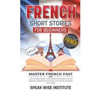 French Short Stories for Beginners: Master French Fast with Easy-to-Follow Stories, Useful Words and Phrases, Practical Exercises, Essential Grammar Rules, and Everyday Dialogues the Fun Way!