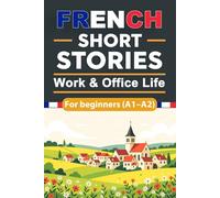 French Short Stories for Beginners Work & Office Life (A1-A2): French Short Stories for Beginners with English Translation and Vocabulary, Improve ... Naturally Through Real Workplace Situations