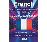 French Short Stories for Intermediate Learners (B1) - Sci-Fi Edition: 25 Gripping Science Fiction Tales with Vocabulary Lists & Quizzes for French Reading Practice