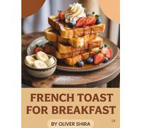 French Toast For Breakfast: Crave-Worthy Recipes from Classic Comfort to Bold Brunch Innovation