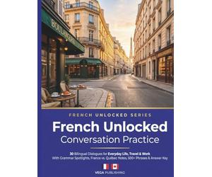French Unlocked: Conversation Practice: 30 Bilingual Dialogues for Everyday Life, Travel & Work - With Grammar Spotlights, France vs. Québec Notes, 500+ Phrases & Answer Key for English Speaker