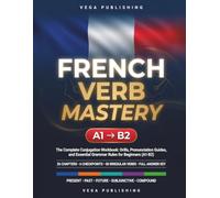 French Verb Mastery: The Complete Conjugation Workbook: Drills, Pronunciation Guides, and Essential Grammar Rules for Beginners (A1-B2) - For English Speakers -