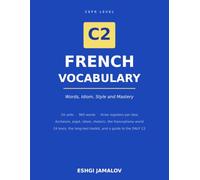 French Vocabulary C2: Words, Idiom, Style and Mastery: 960 Words and Expressions with IPA, Three Registers, 24 Texts, Exercises and a Guide to the DALF C2
