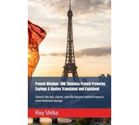French Wisdom: 300 Timeless French Proverbs, Sayings & Quotes Translated and Explained: Unlock the wit, charm, and life lessons behind France’s most beloved sayings