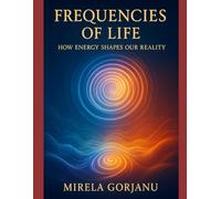 Frequencies of Life: How Energy Shapes Our Reality: 10