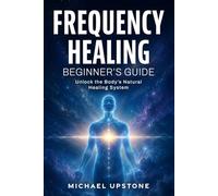 Frequency Healing: Beginner's Guide: Unlock the Body's Natural Healing System