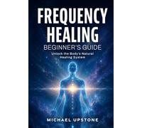 Frequency Healing: Beginner's Guide: Unlock the Body's Natural Healing System