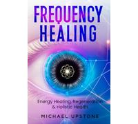 Frequency Healing: Energy Healing, Regeneration & Holistic Health