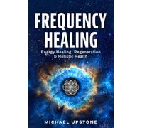 Frequency Healing: Energy Healing, Regeneration & Holistic Health