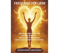 Frequenz der Liebe: Ein Wegweiser durch die Akasha-Chronik - Seelentransformation in sechs dokumentierten Stufen