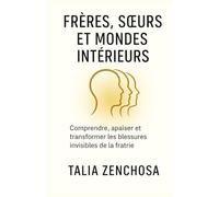 FRÈRES, SŒURS ET MONDES INTÉRIEURS: Comprendre, apaiser et transformer les blessures invisibles de la fratrie