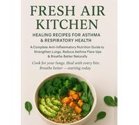 Fresh Air Kitchen: Healing Recipes for Asthma and Respiratory Health: A Complete Anti-Inflammatory Nutrition Guide to Strengthen Lungs, Reduce Asthma Flare-Ups & Breathe Better Naturally