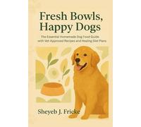 Fresh Bowls, Happy Dogs: The Essential Homemade Dog Food Guide with Vet-Approved Recipes and Healing Diet Plans