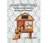 Fresh Eggs Daily: The Essential Guide to Backyard Chickens