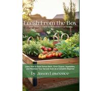 Fresh from the Box: Your Starter Guide to Raised Bed Gardening: Learn How to Build Raised Beds, Grow Organic Vegetables, and Maximize Your Harvest Even as a Complete Beginner