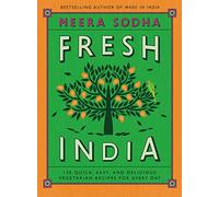 Fresh India: 130 Quick, Easy, and Delicious Vegetarian Recipes for Every Day