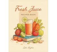 Fresh Juice Recipe Book: Energize Your Day with Nutrient-Packed Smoothies and Blends Using 150 Delicious Combinations