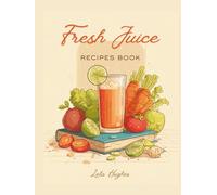 Fresh Juice Recipe Book: Energize Your Day with Nutrient-Packed Smoothies and Blends Using 150 Delicious Combinations