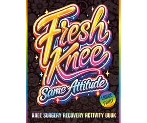 Fresh Knee, Same Attitude: Funny Knee Replacement Recovery Activity Book with Trackers, Word Searches, Puzzles, Coloring Pages, and Humor to Support Healing