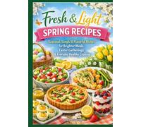 Fresh & Light Spring Recipes: Seasonal, Simple & Flavorful Dishes for Brighter Meals, Easter Gatherings & Everyday Healthy Cooking