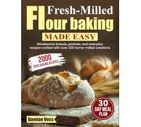Fresh-Milled Flour Baking Made Easy: Wholesome breads, pastries, and everyday recipes crafted with over 200 home-milled creations