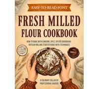 Fresh Milled Flour Cookbook: How to Bake with Einkorn, Spelt, Rye & Sourdough. Artisan Milling Starter Guide with Techniques