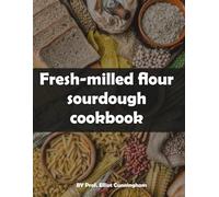 Fresh-milled flour sourdough cookbook: From Grain to Loaf: Unlocking the Power of Fresh Flour