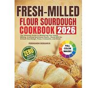 Fresh-Milled Flour Sourdough Cookbook: The Ultimate Guide to Mastering Your Home Milling, Crafting Nutritious Flours , Home Mill for Artisan Sourdough, Pizza, Croissants, and More