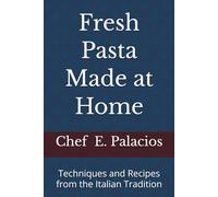 Fresh Pasta Made at Home: Techniques and Recipes from the Italian Tradition
