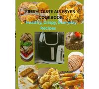 FRESH TASTE AIR FRYER COOKBOOK.: ✨ Healthy, Crispy, Everyday Recipes