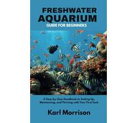 Freshwater Aquarium Guide for Beginners: A Step-by-Step Handbook to Setting Up, Maintaining, and Thriving with Your First Tank