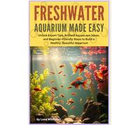 Freshwater Aquarium Made Easy: Unlock Expert Tips, Brilliant Aquascape Ideas, and Beginner-Friendly Steps to Bild a Healthy Beautiful Aquarium