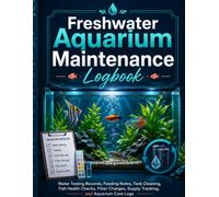 Freshwater Aquarium Maintenance Logbook: Water Testing Records, Feeding Notes, Tank Cleaning, Fish Health Checks, Filter Changes, Supply Tracking, and Aquarium Care Logs