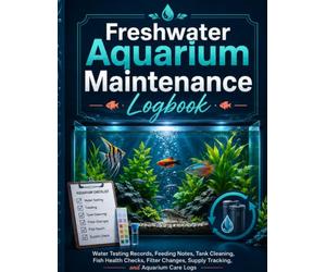 Freshwater Aquarium Maintenance Logbook: Water Testing Records, Feeding Notes, Tank Cleaning, Fish Health Checks, Filter Changes, Supply Tracking, and Aquarium Care Logs