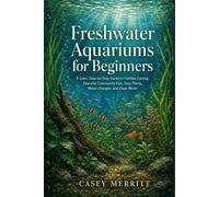 Freshwater Aquariums for Beginners: A Calm Step-by-Step Guide to Fishless Cycling, Peaceful Community Fish, Easy Plants, Water Changes, and Clear Water