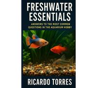 Freshwater Essentials: Answers to the Most Common Questions in the Aquarium Hobby