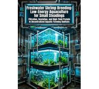 Freshwater Shrimp Breeding: Low-Energy Aquaculture for Small Steadings: Filtration, Gestation, and High-Yield Protein in Decentralized Aquatic Farming Habitats