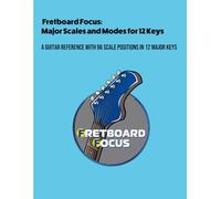 Fretboard Focus: Major Scales and Modes for 12 Keys: A Guitar Reference with 96 Scale Positions in 12 Major Keys