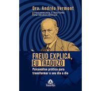 Freud Explica, Eu Traduzo: Psicanálise Prática Para Transformar O Seu Dia A Dia