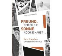 Freund, der du die Sonne noch schaust. Luis Amplatz, ein Leben für Tirol