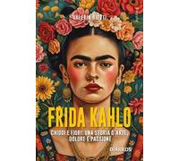 Frida Kahlo. Chiodi e fiori: una storia d’arte, dolore e passione. Nuova ediz.