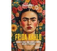 Libri Biotti Valeria - Frida Kahlo. Chiodi E Fiori: Una Storia D'arte, Dolore E