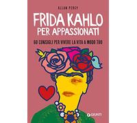 Frida Kahlo per appassionati: 60 consigli per vivere la vita a modo tuo